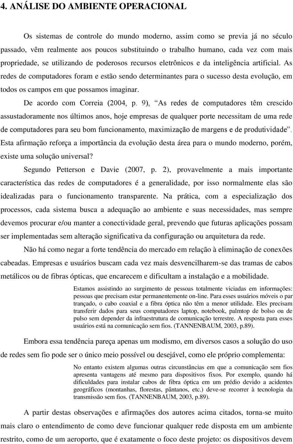 As redes de computadores foram e estão sendo determinantes para o sucesso desta evolução, em todos os campos em que possamos imaginar. De acordo com Correia (2004, p.