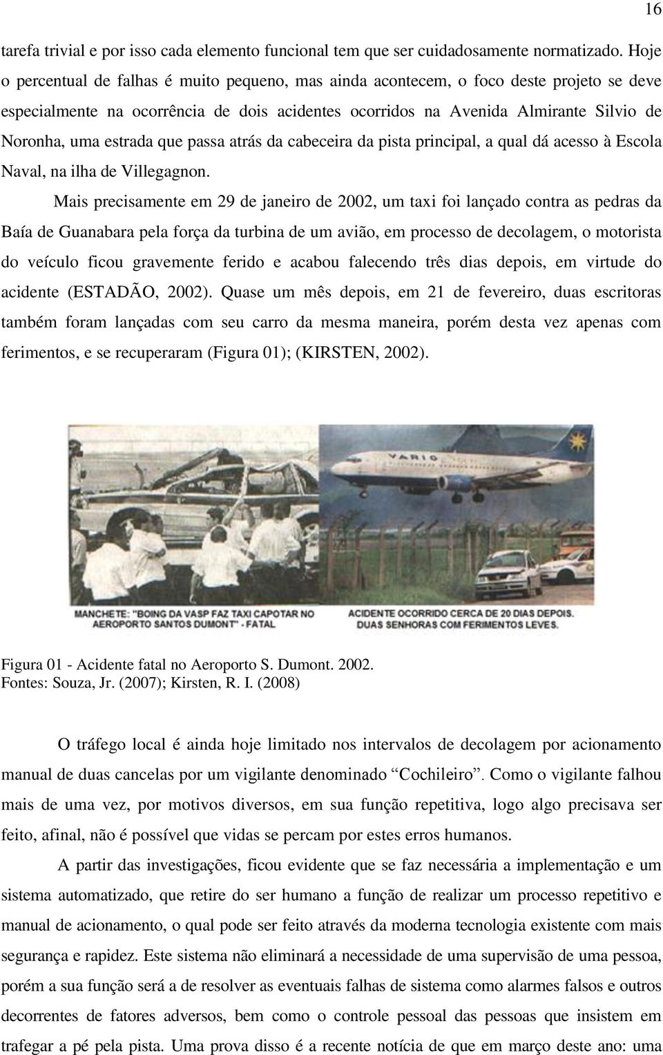 estrada que passa atrás da cabeceira da pista principal, a qual dá acesso à Escola Naval, na ilha de Villegagnon.