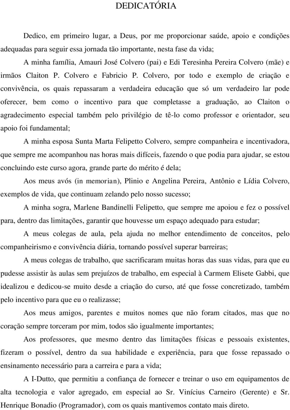 Colvero, por todo e exemplo de criação e convivência, os quais repassaram a verdadeira educação que só um verdadeiro lar pode oferecer, bem como o incentivo para que completasse a graduação, ao