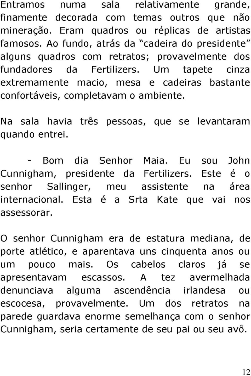 Um tapete cinza extremamente macio, mesa e cadeiras bastante confortáveis, completavam o ambiente. Na sala havia três pessoas, que se levantaram quando entrei. - Bom dia Senhor Maia.