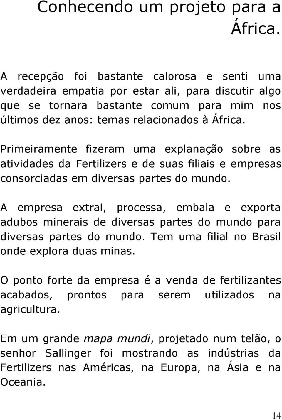 Primeiramente fizeram uma explanação sobre as atividades da Fertilizers e de suas filiais e empresas consorciadas em diversas partes do mundo.