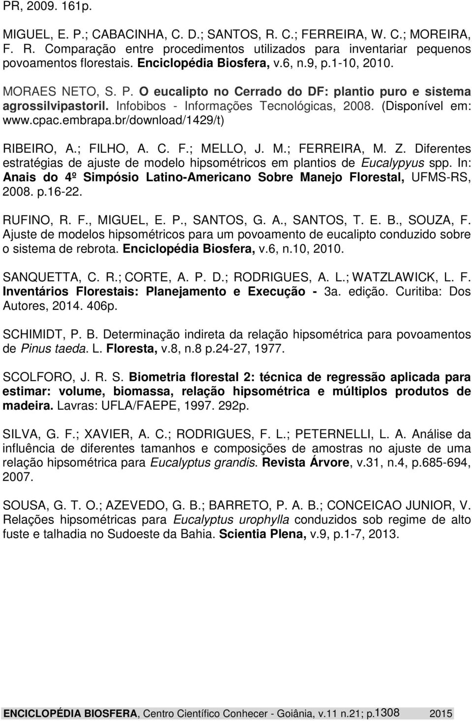 (Disponível em: www.cpac.embrapa.br/download/1429/t) RIBEIRO, A.; FILHO, A. C. F.; MELLO, J. M.; FERREIRA, M. Z. Diferentes estratégias de ajuste de modelo hipsométricos em plantios de Eucalypyus spp.