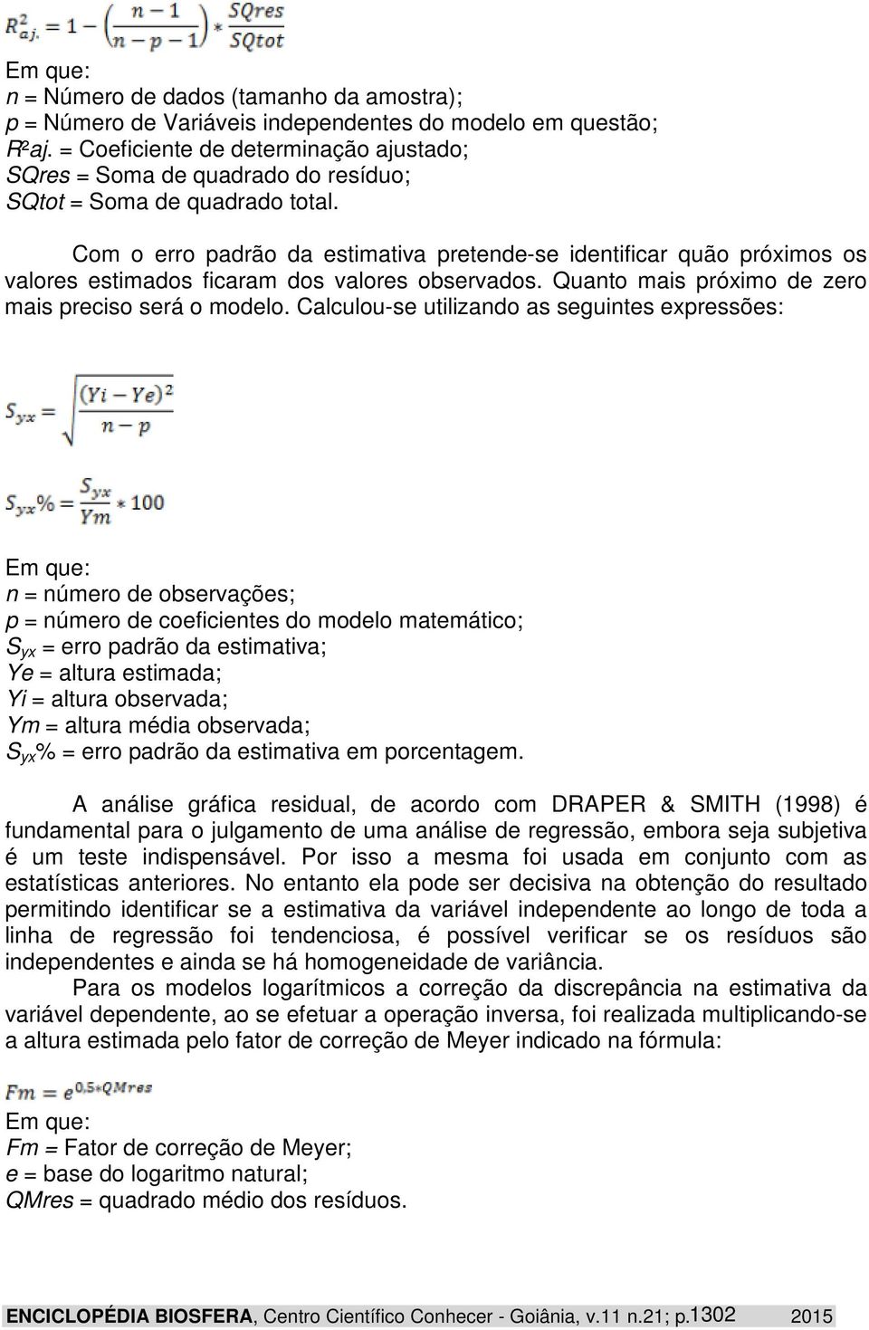 Com o erro padrão da estimativa pretende-se identificar quão próximos os valores estimados ficaram dos valores observados. Quanto mais próximo de zero mais preciso será o modelo.