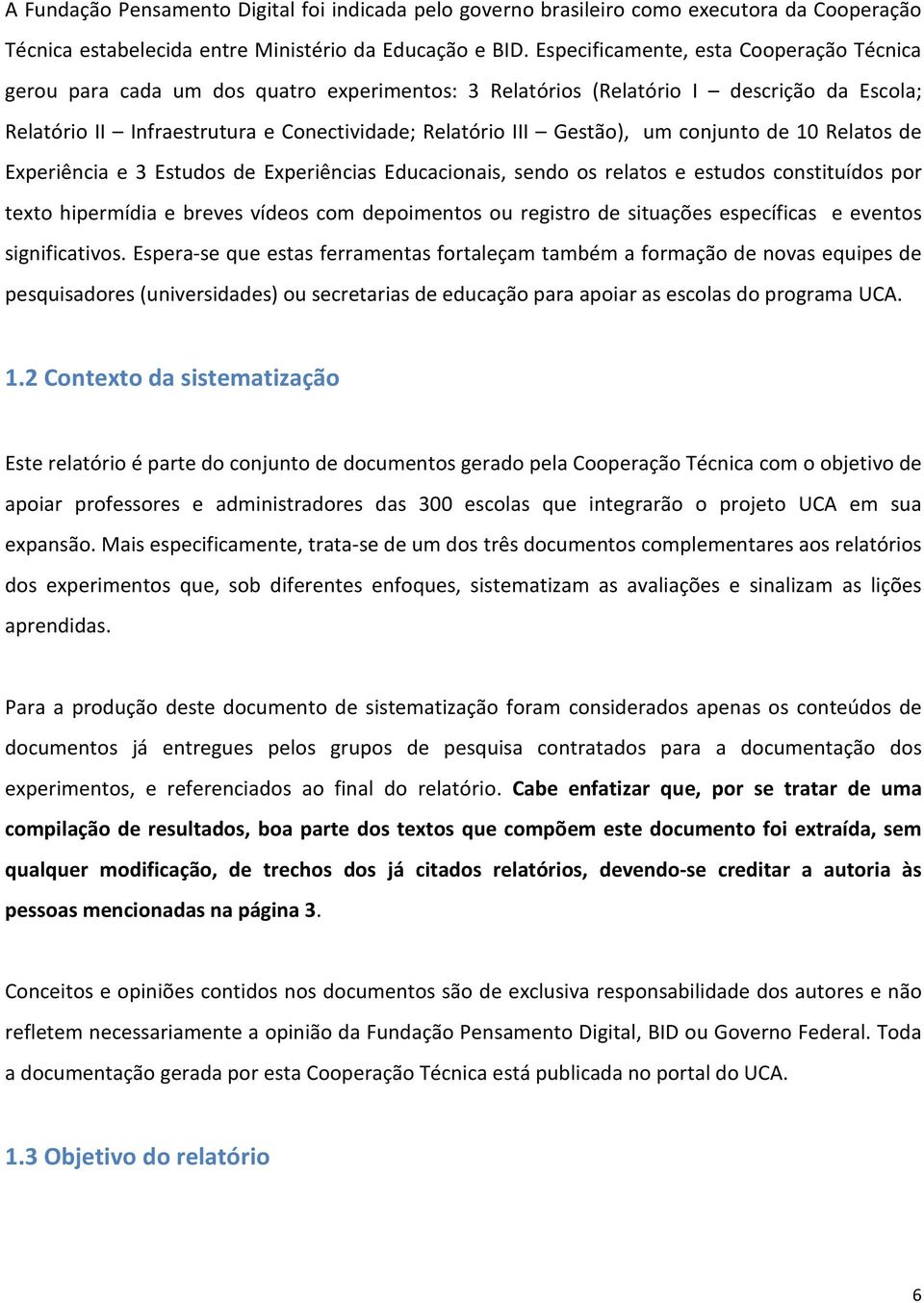 um conjunto de 10 Relatos de Experiência e 3 Estudos de Experiências Educacionais, sendo os relatos e estudos constituídos por texto hipermídia e breves vídeos com depoimentos ou registro de