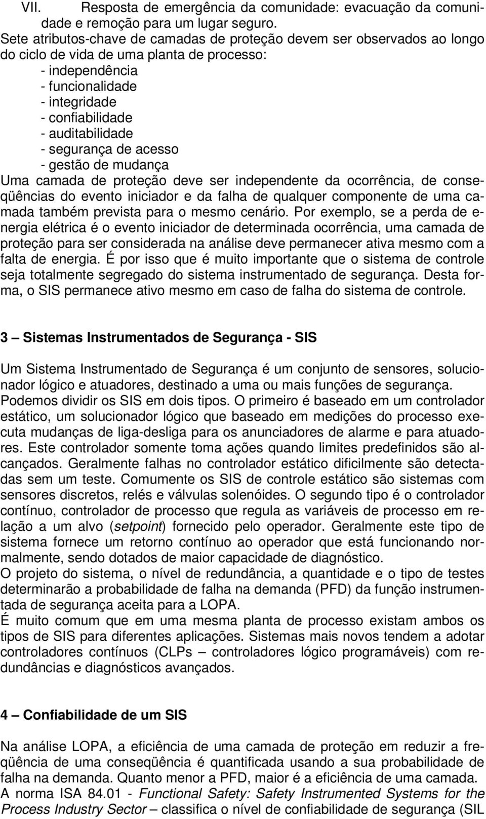 - segurança de acesso - gestão de mudança Uma camada de proteção deve ser independente da ocorrência, de conseqüências do evento iniciador e da falha de qualquer componente de uma camada também