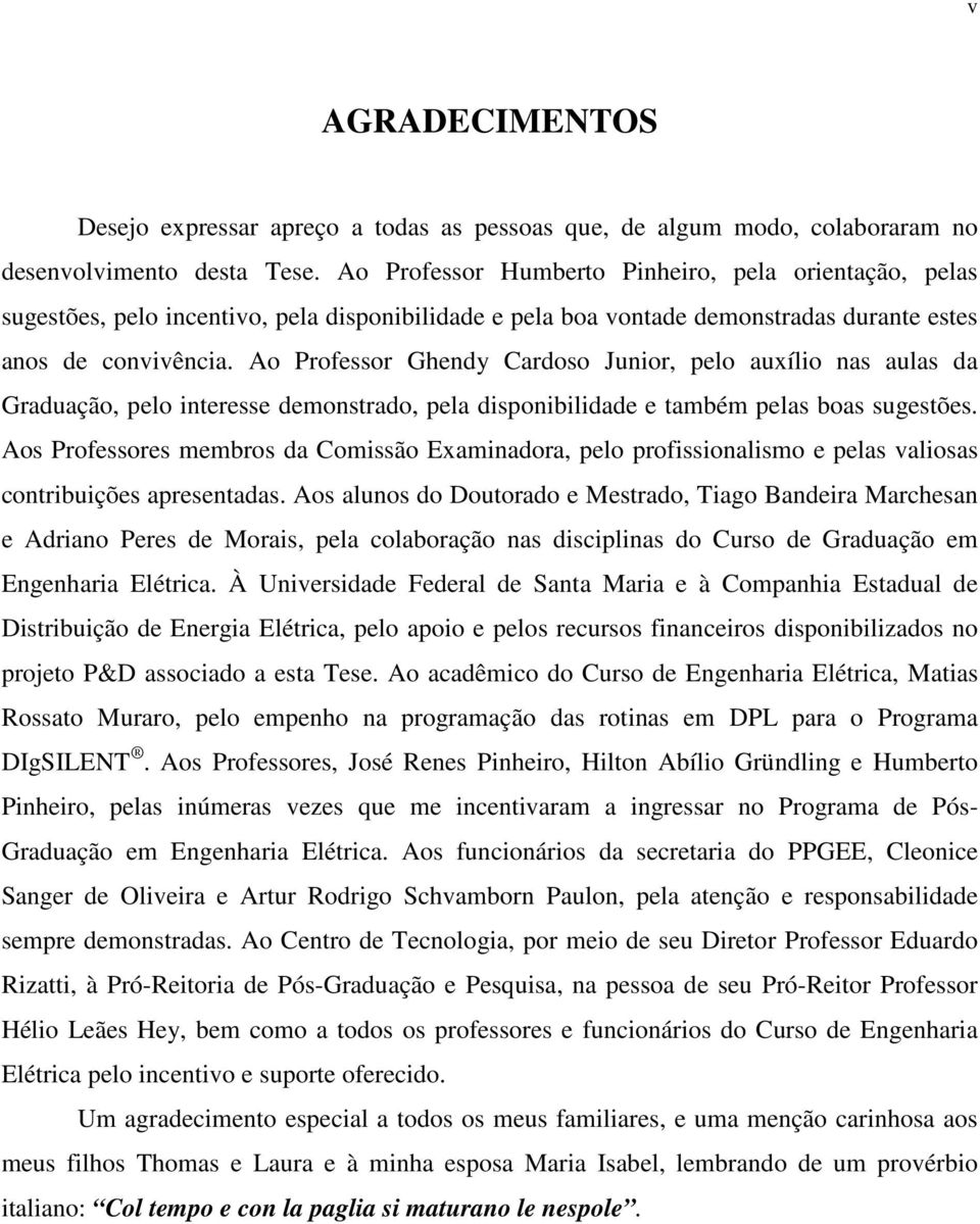 Ao Professor Ghendy Cardoso Junior, pelo auxílio nas aulas da Graduação, pelo interesse demonstrado, pela disponibilidade e também pelas boas sugestões.