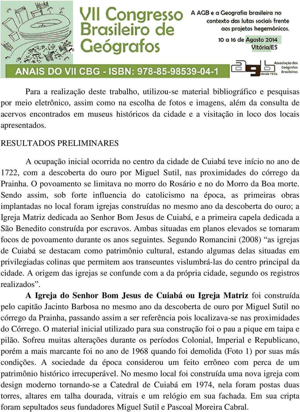 RESULTADOS PRELIMINARES A ocupação inicial ocorrida no centro da cidade de Cuiabá teve início no ano de 1722, com a descoberta do ouro por Miguel Sutil, nas proximidades do córrego da Prainha.