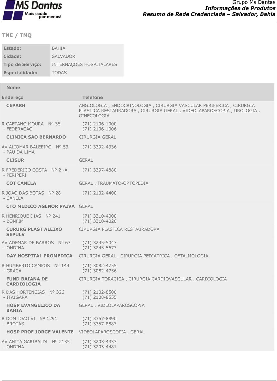 RESTAURADORA, CIRURGIA, VIDEOLAPAROSCOPIA, UROLOGIA, GINECOLOGIA (71) 2106-1000 (71) 2106-1006 CIRURGIA (71) 3392-4336 (71) 3397-4880, TRAUMATO-ORTOPEDIA (71) 2102-4400 CTO MEDICO AGENOR PAIVA R