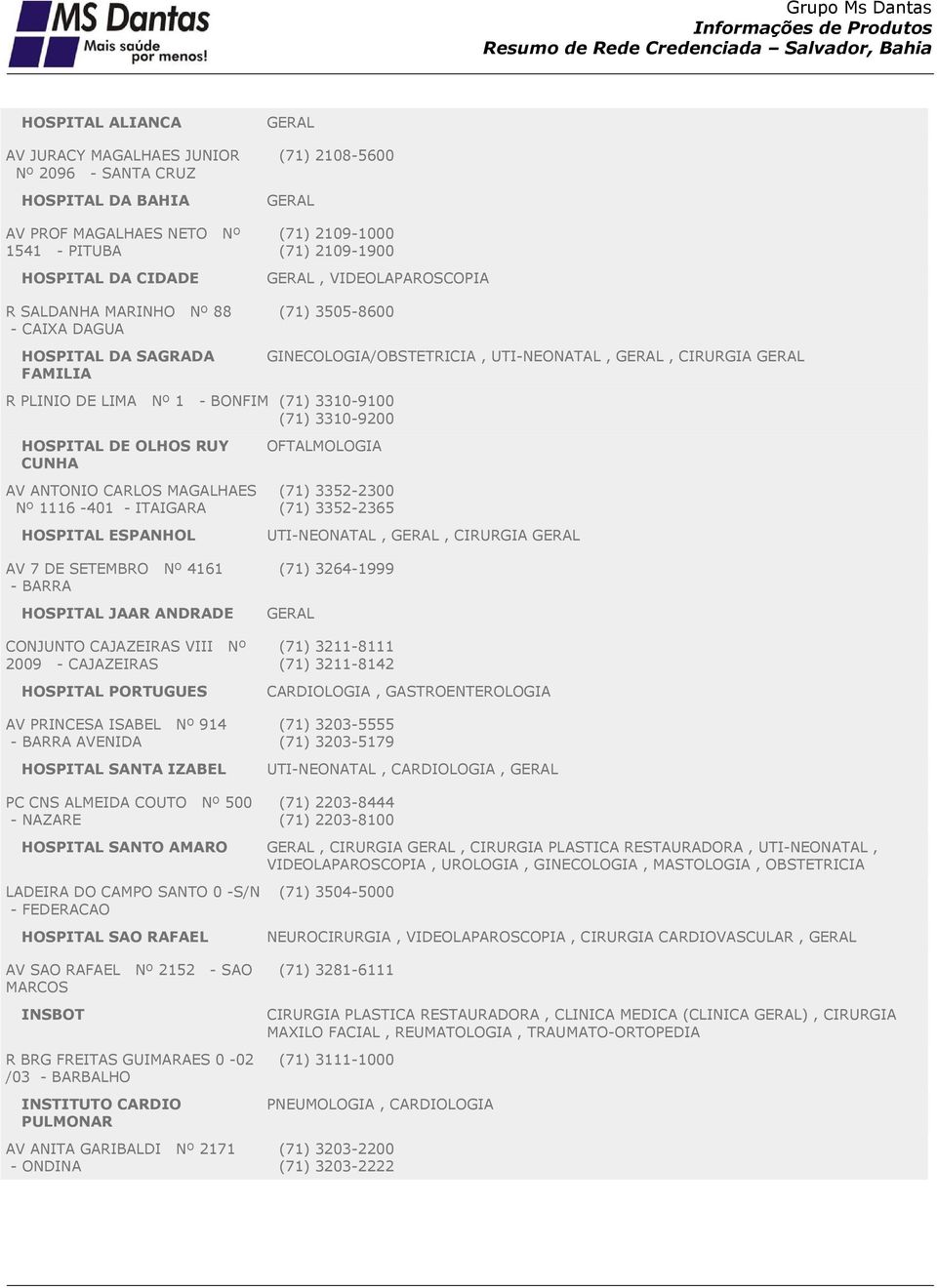 3310-9200 HOSPITAL DE OLHOS RUY CUNHA AV ANTONIO CARLOS MAGALHAES Nº 1116-401 - ITAIGARA HOSPITAL ESPANHOL AV 7 DE SETEMBRO Nº 4161 - BARRA HOSPITAL JAAR ANDRADE CONJUNTO CAJAZEIRAS VIII Nº 2009 -