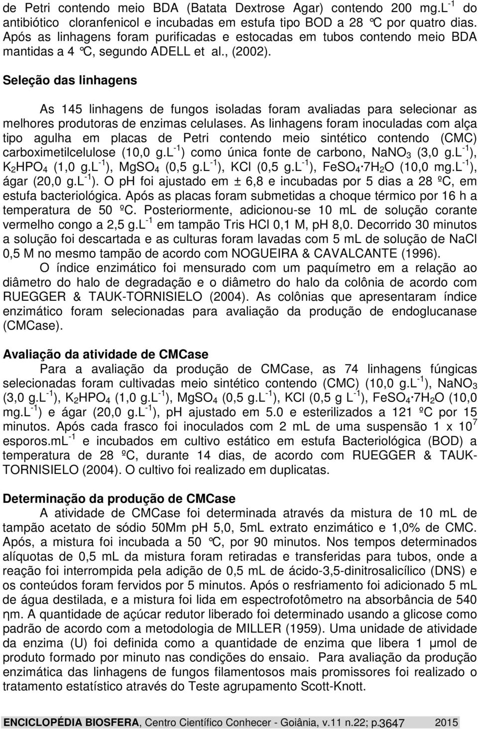 Seleção das linhagens As 145 linhagens de fungos isoladas foram avaliadas para selecionar as melhores produtoras de enzimas celulases.