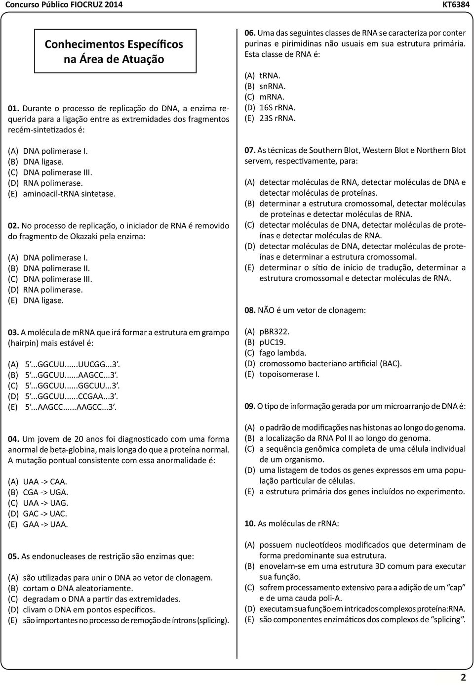 (C) DNA polimerase III. (D) RNA polimerase. (E) DNA ligase. 03. A molécula de mrna que irá formar a estrutura em grampo (hairpin) mais estável é: (A) 5...GGCUU...UUCGG...3. (B) 5...GGCUU...AAGCC...3. (C) 5.