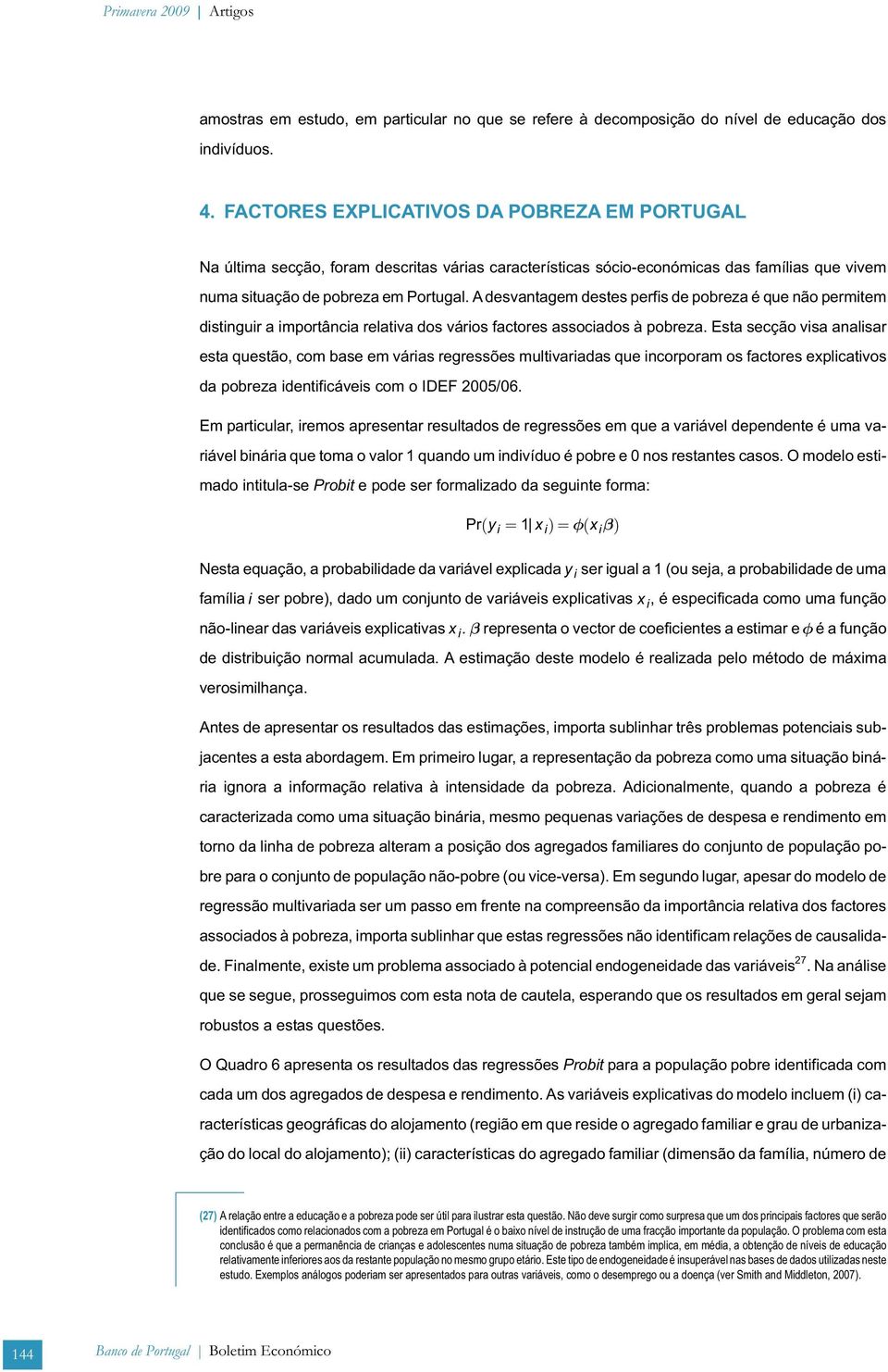 A desvantagem destes perfis de pobreza é que não permitem distinguir a importância relativa dos vários factores associados à pobreza.