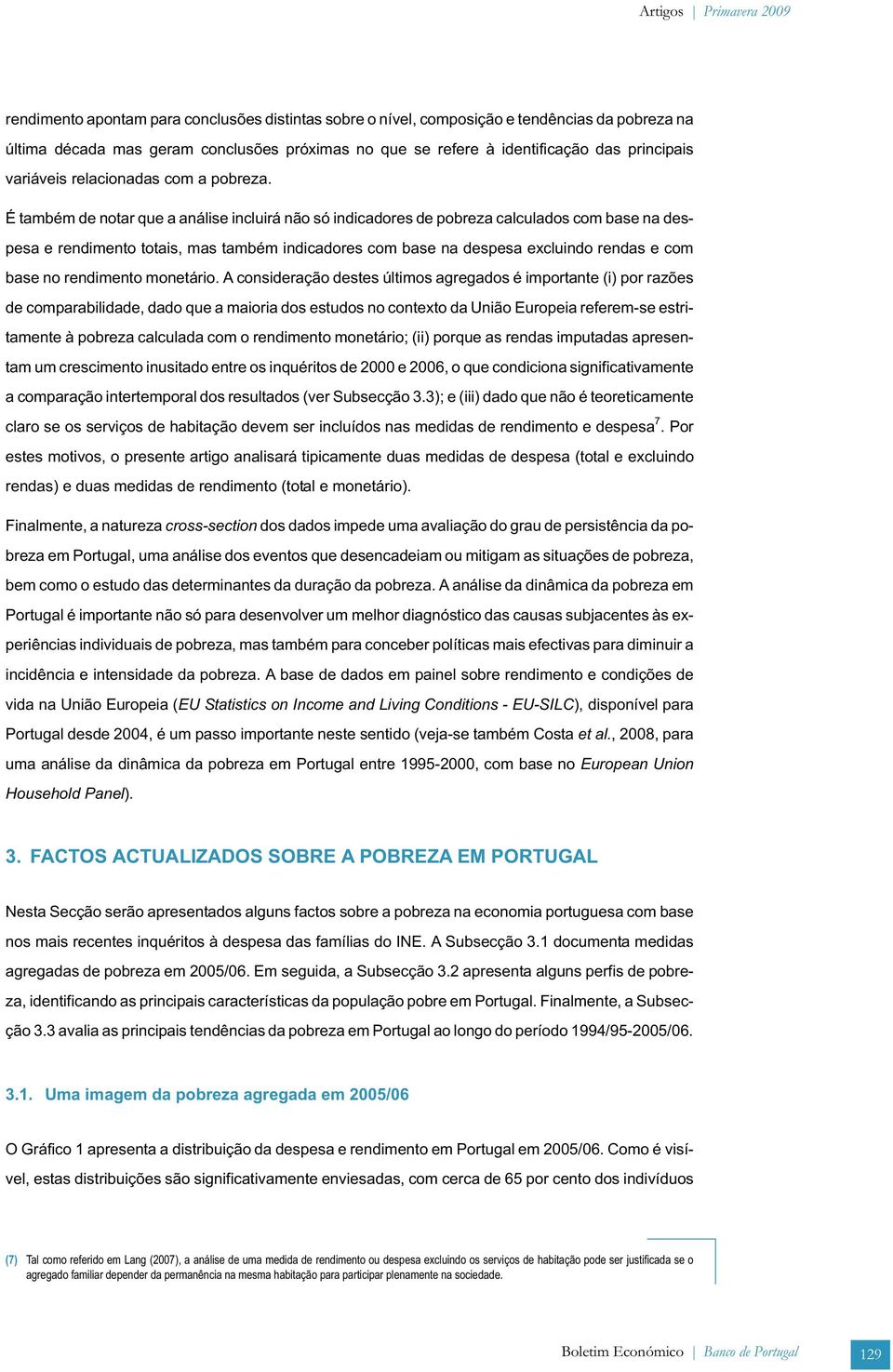 É também de notar que a análise incluirá não só indicadores de pobreza calculados com base na despesa e rendimento totais, mas também indicadores com base na despesa excluindo rendas e com base no