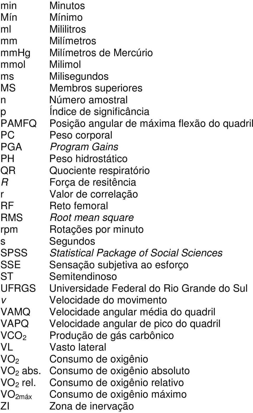 Rotações por minuto s Segundos SPSS Statistical Package of Social Sciences SSE Sensação subjetiva ao esforço ST Semitendinoso UFRGS Universidade Federal do Rio Grande do Sul v Velocidade do movimento