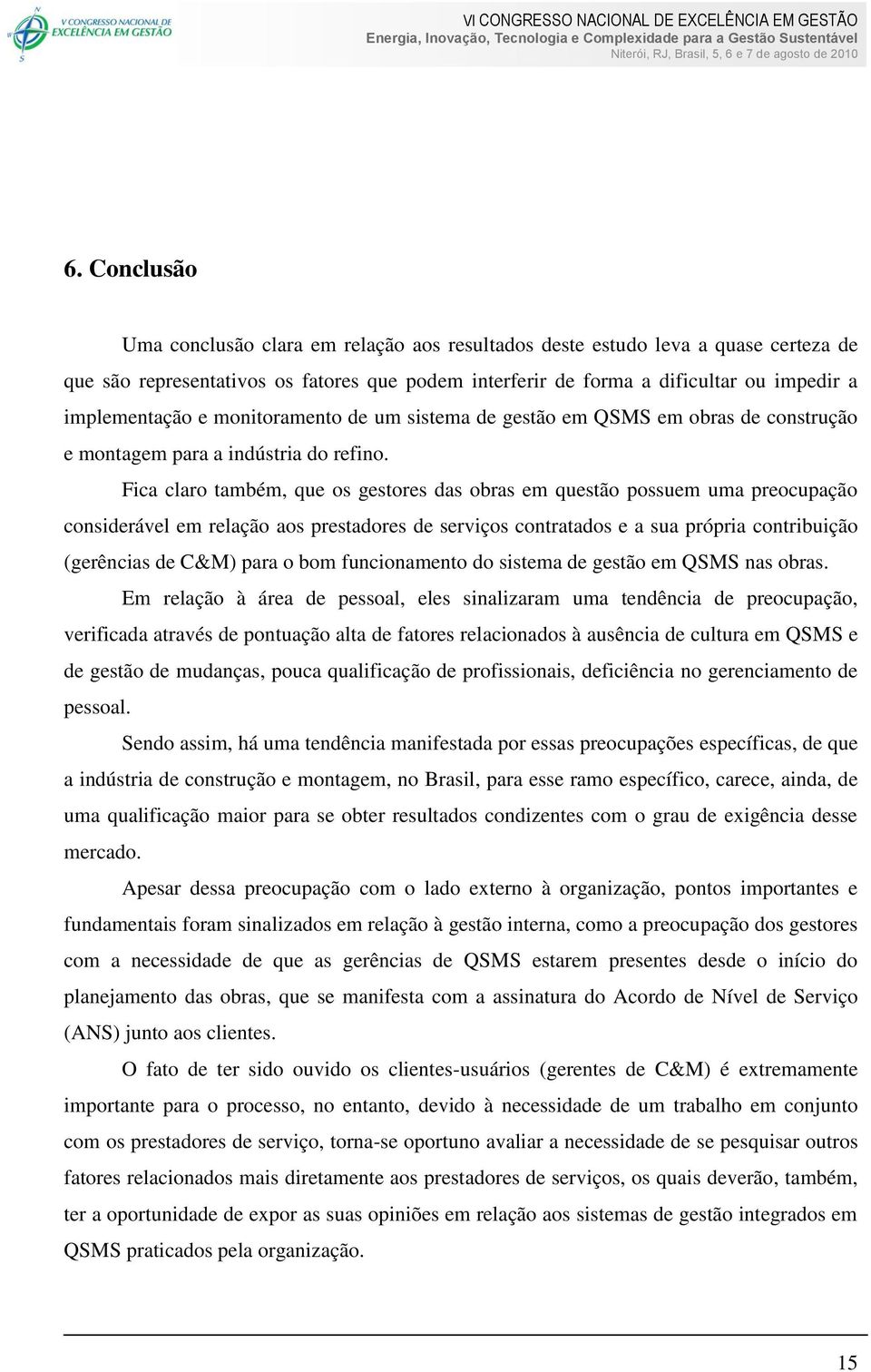 Fica claro também, que os gestores das obras em questão possuem uma preocupação considerável em relação aos prestadores de serviços contratados e a sua própria contribuição (gerências de C&M) para o