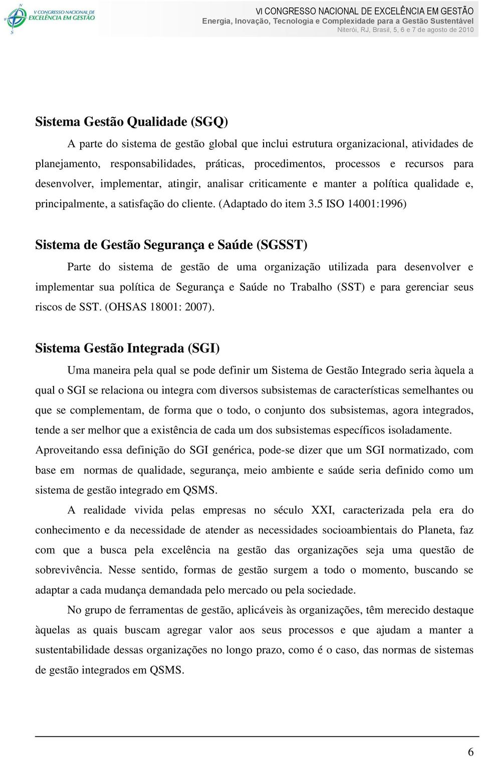 5 ISO 14001:1996) Sistema de Gestão Segurança e Saúde (SGSST) Parte do sistema de gestão de uma organização utilizada para desenvolver e implementar sua política de Segurança e Saúde no Trabalho