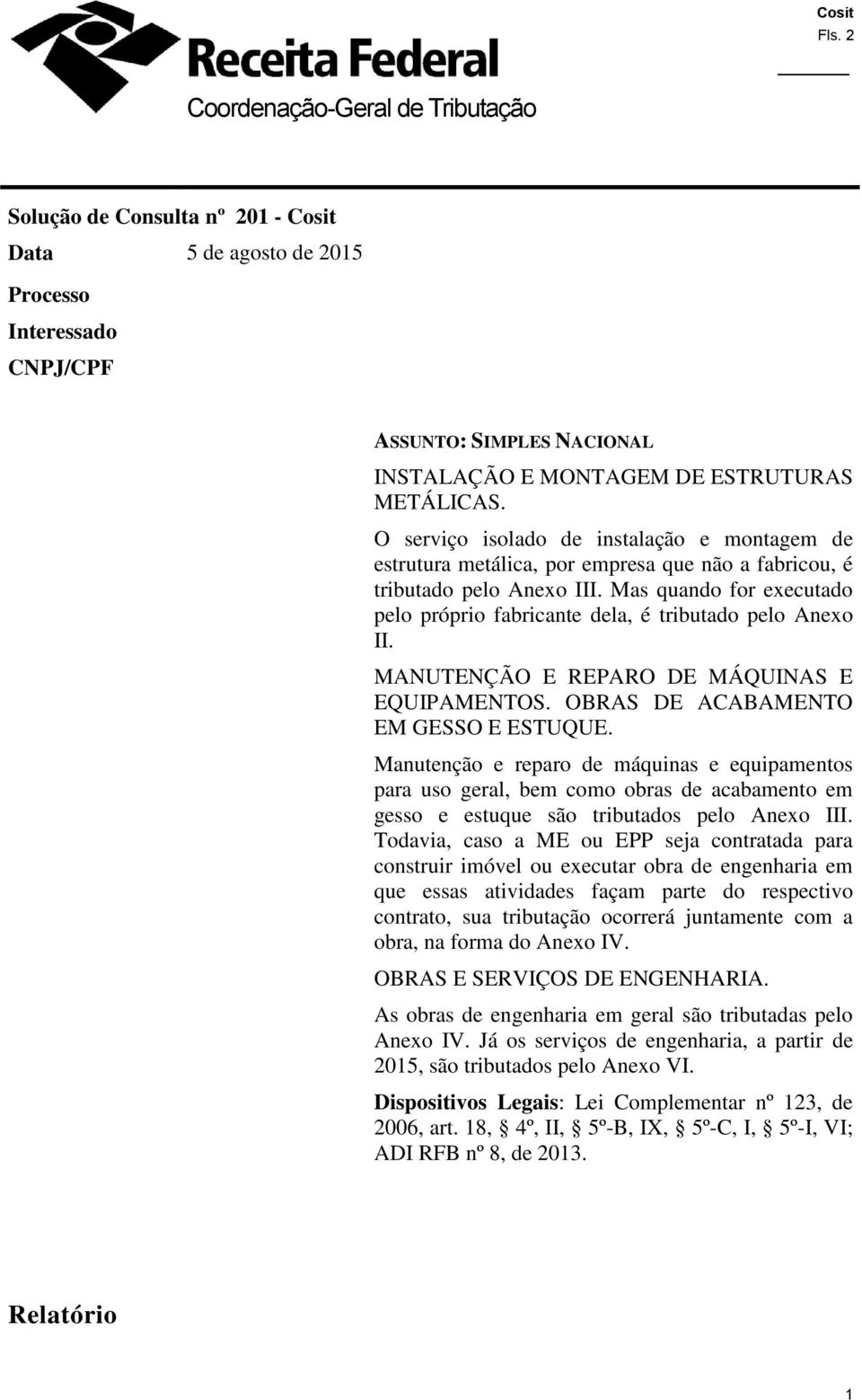 Mas quando for executado pelo próprio fabricante dela, é tributado pelo Anexo II. MANUTENÇÃO E REPARO DE MÁQUINAS E EQUIPAMENTOS. OBRAS DE ACABAMENTO EM GESSO E ESTUQUE.