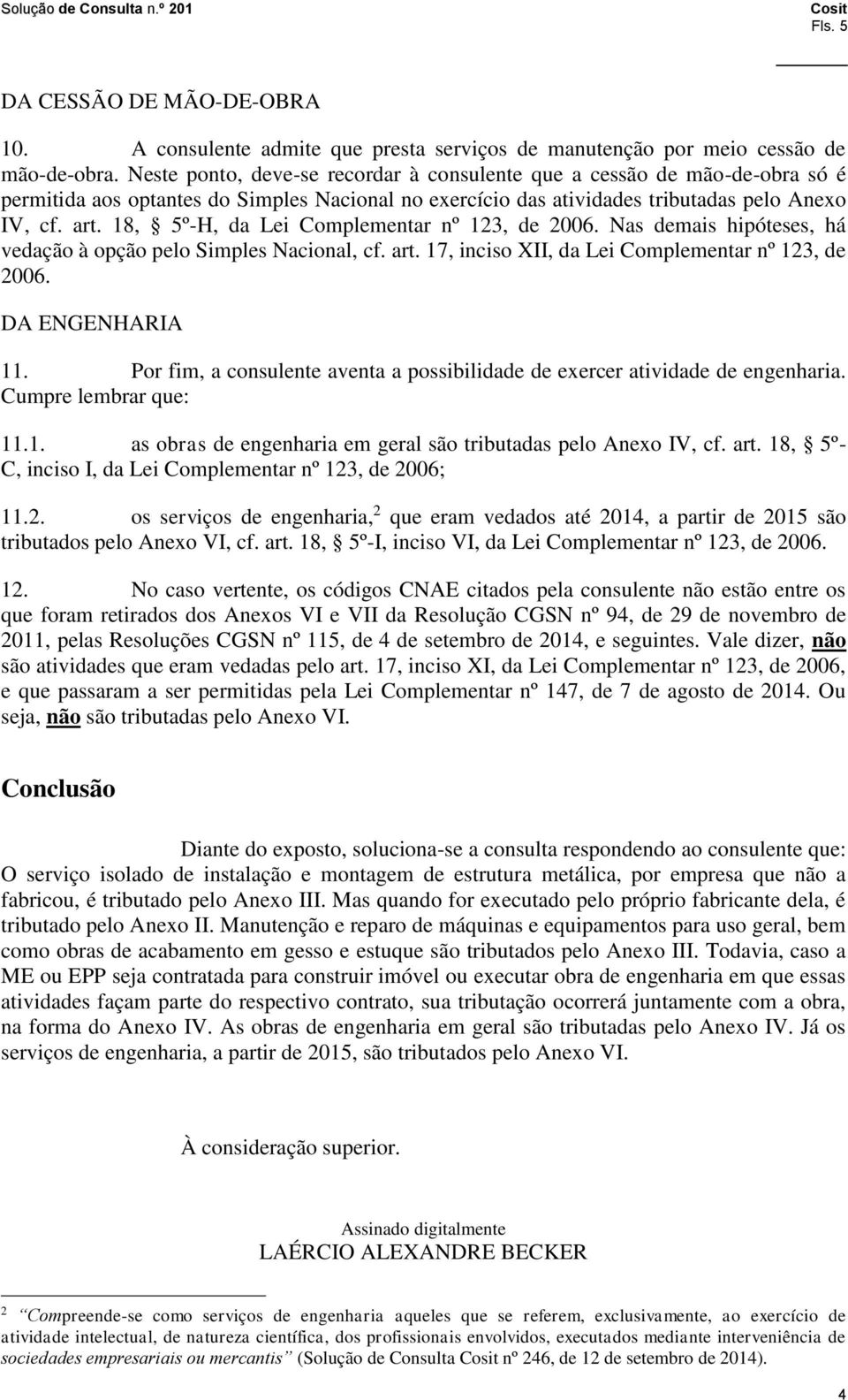 8, 5º-H, da Lei Complementar nº 23, de 2006. Nas demais hipóteses, há vedação à opção pelo Simples Nacional, cf. art. 7, inciso XII, da Lei Complementar nº 23, de 2006. DA ENGENHARIA.