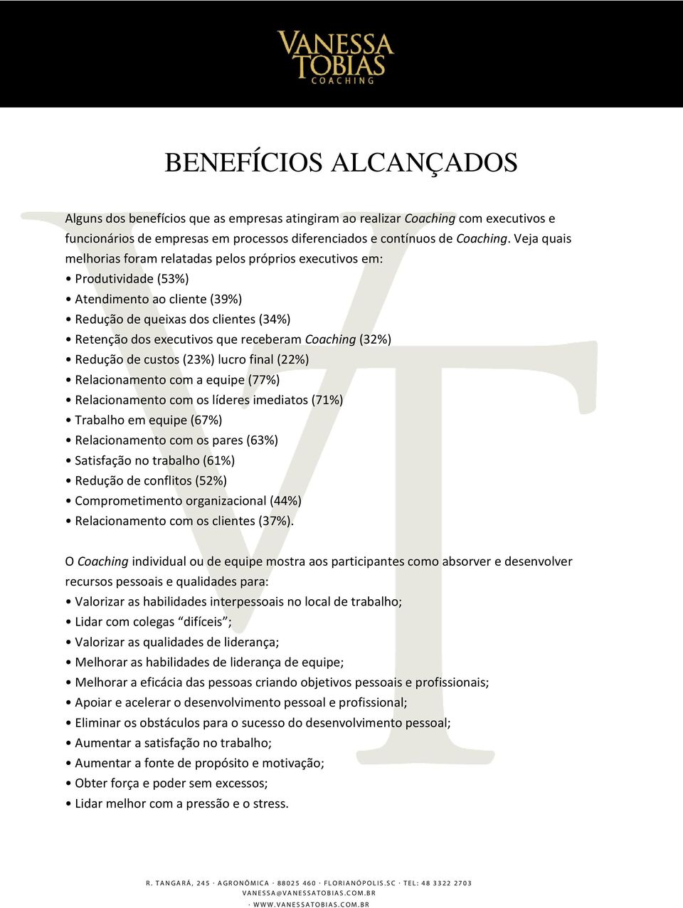 Coaching (32%) Redução de custos (23%) lucro final (22%) Relacionamento com a equipe (77%) Relacionamento com os líderes imediatos (71%) Trabalho em equipe (67%) Relacionamento com os pares (63%)