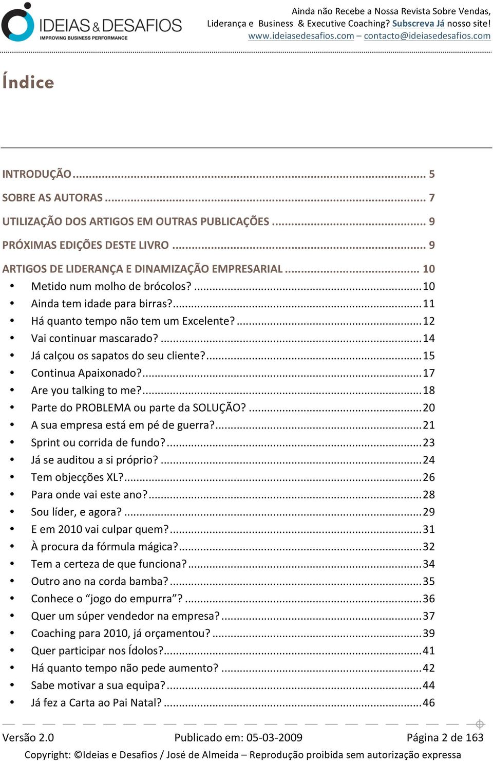 ... 15 Continua Apaixonado?... 17 Are you talking to me?... 18 Parte do PROBLEMA ou parte da SOLUÇÃO?... 20 A sua empresa está em pé de guerra?... 21 Sprint ou corrida de fundo?