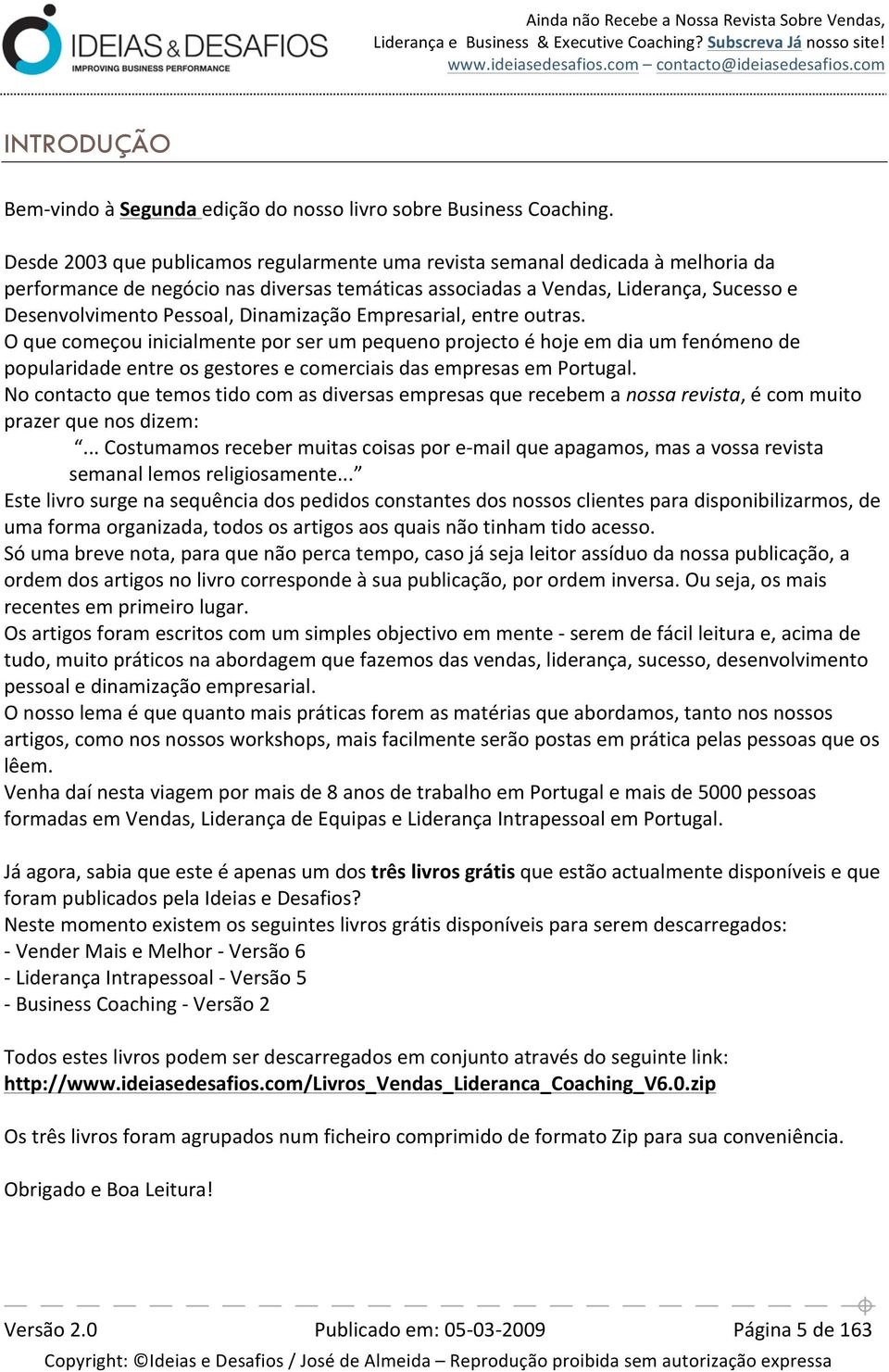 Dinamização Empresarial, entre outras. O que começou inicialmente por ser um pequeno projecto é hoje em dia um fenómeno de popularidade entre os gestores e comerciais das empresas em Portugal.