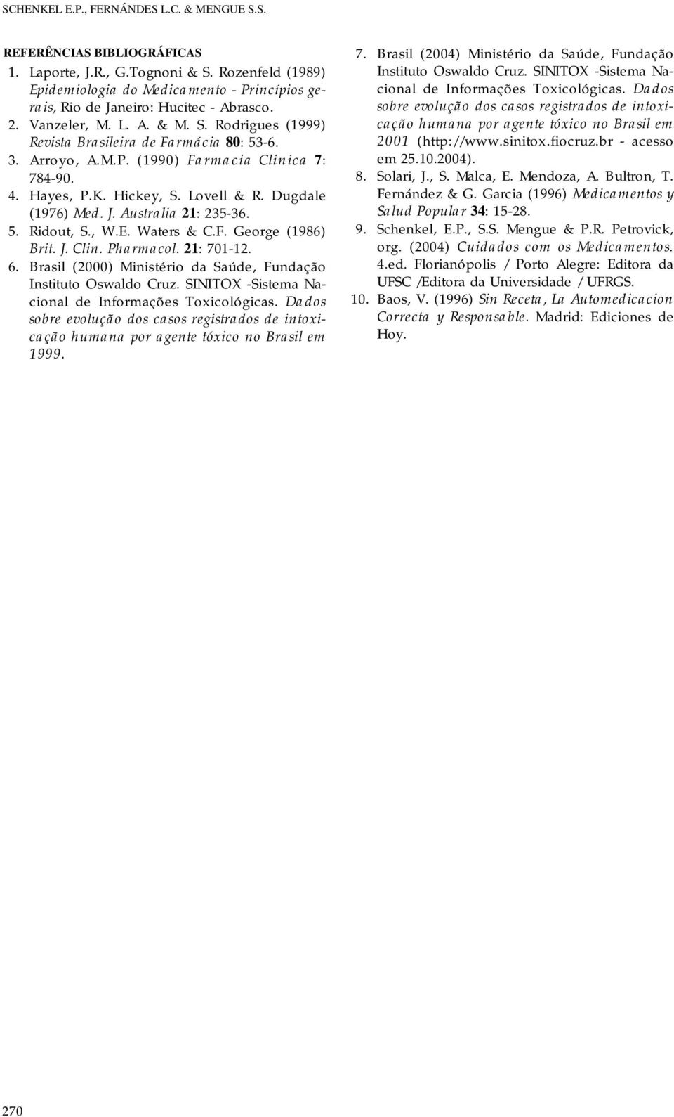 Arroyo, A.M.P. (1990) Farmacia Clinica 7: 784-90. 4. Hayes, P.K. Hickey, S. Lovell & R. Dugdale (1976) Med. J. Australia 21: 235-36. 5. Ridout, S., W.E. Waters & C.F. George (1986) Brit. J. Clin. Pharmacol.