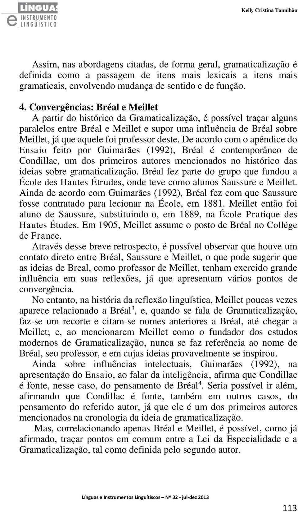 Convergências: Bréal e Meillet A partir do histórico da Gramaticalização, é possível traçar alguns paralelos entre Bréal e Meillet e supor uma influência de Bréal sobre Meillet, já que aquele foi