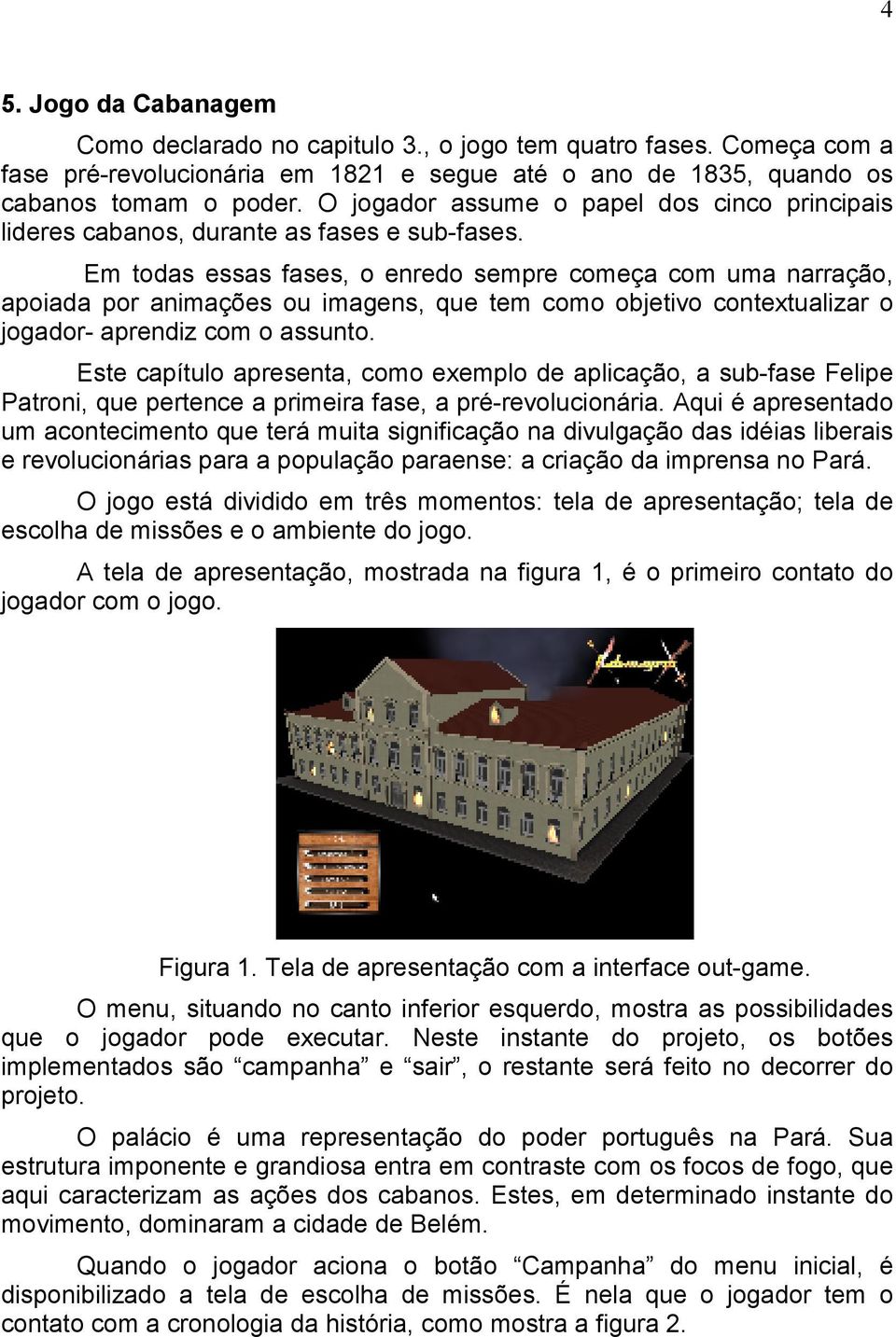 Em todas essas fases, o enredo sempre começa com uma narração, apoiada por animações ou imagens, que tem como objetivo contextualizar o jogador- aprendiz com o assunto.