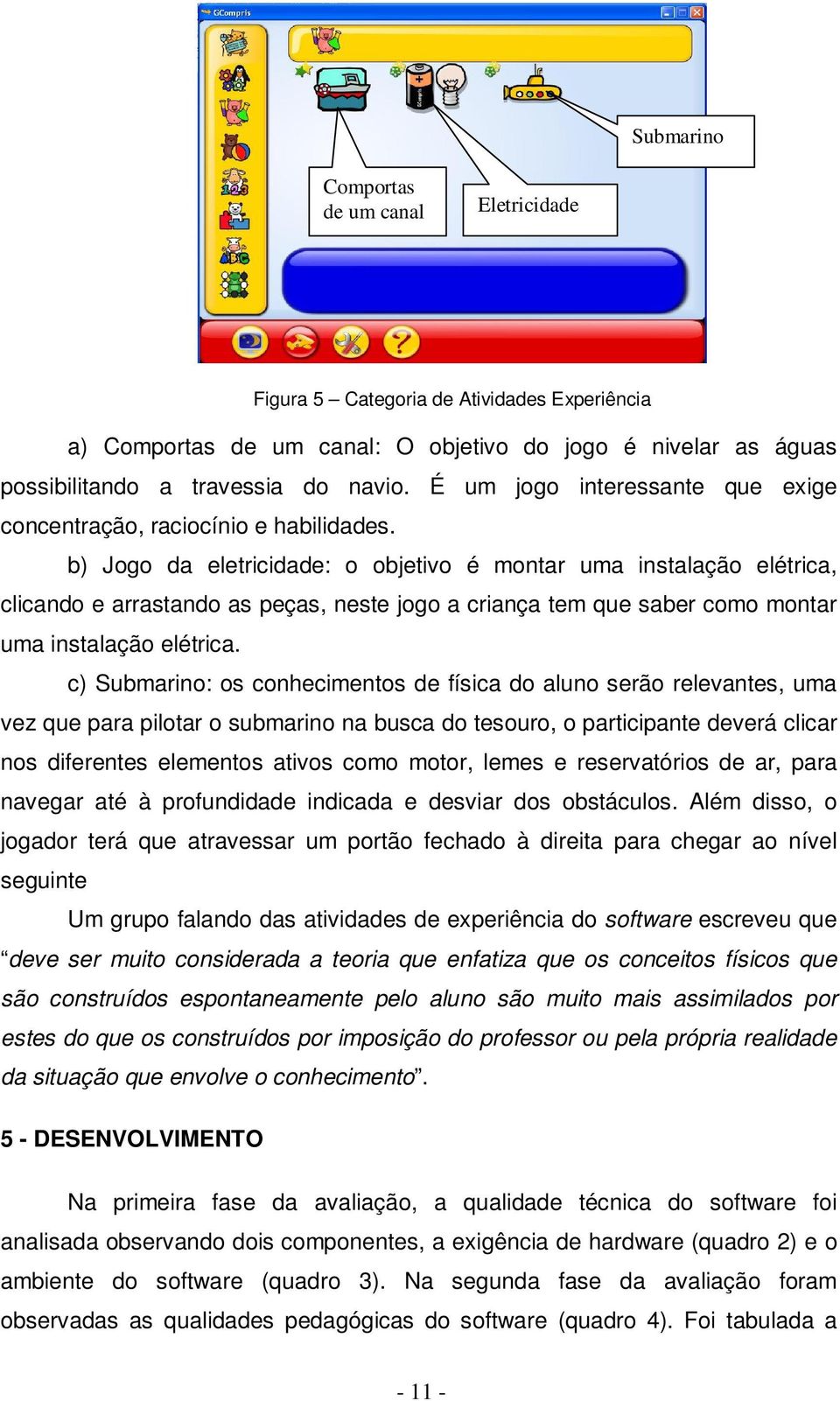 b) Jogo da eletricidade: o objetivo é montar uma instalação elétrica, clicando e arrastando as peças, neste jogo a criança tem que saber como montar uma instalação elétrica.