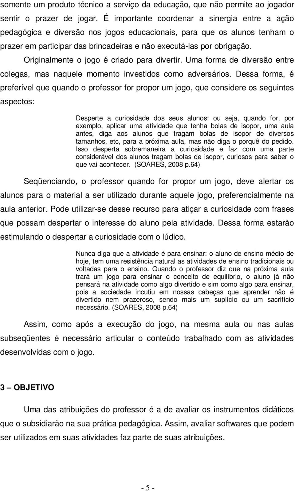 Originalmente o jogo é criado para divertir. Uma forma de diversão entre colegas, mas naquele momento investidos como adversários.