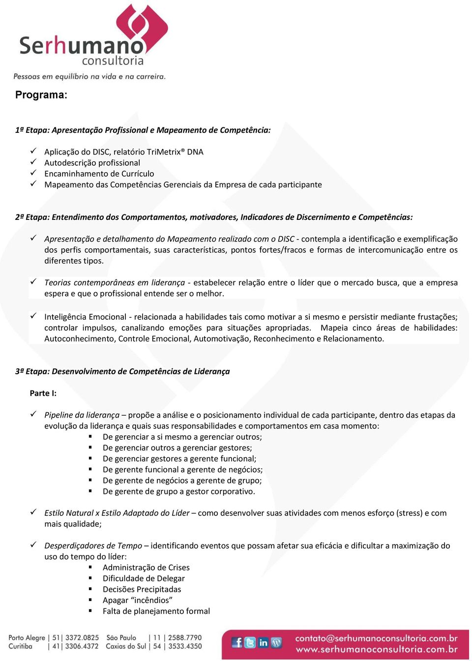 realizado com o DISC - contempla a identificação e exemplificação dos perfis comportamentais, suas características, pontos fortes/fracos e formas de intercomunicação entre os diferentes tipos.