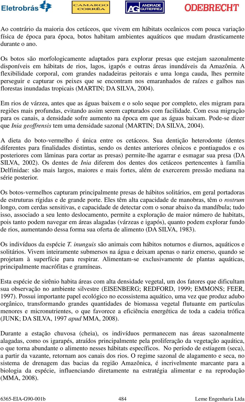 A flexibilidade corporal, com grandes nadadeiras peitorais e uma longa cauda, lhes permite perseguir e capturar os peixes que se encontram nos emaranhados de raízes e galhos nas florestas inundadas