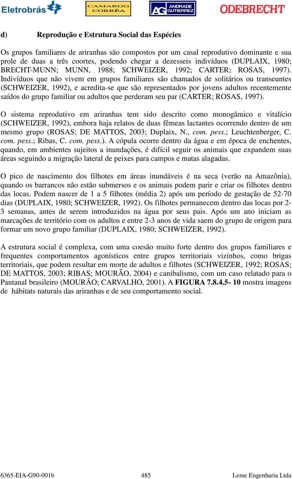 Indivíduos que não vivem em grupos familiares são chamados de solitários ou transeuntes (SCHWEIZER, 1992), e acredita-se que são representados por jovens adultos recentemente saídos do grupo familiar