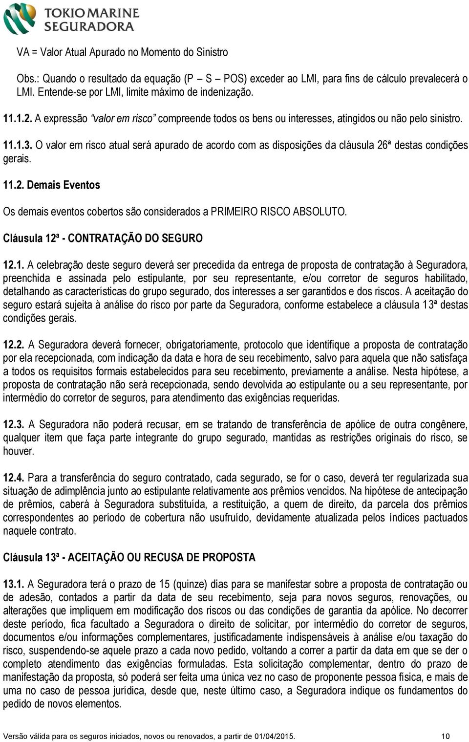 O valor em risco atual será apurado de acordo com as disposições da cláusula 26ª destas condições gerais. 11.2. Demais Eventos Os demais eventos cobertos são considerados a PRIMEIRO RISCO ABSOLUTO.