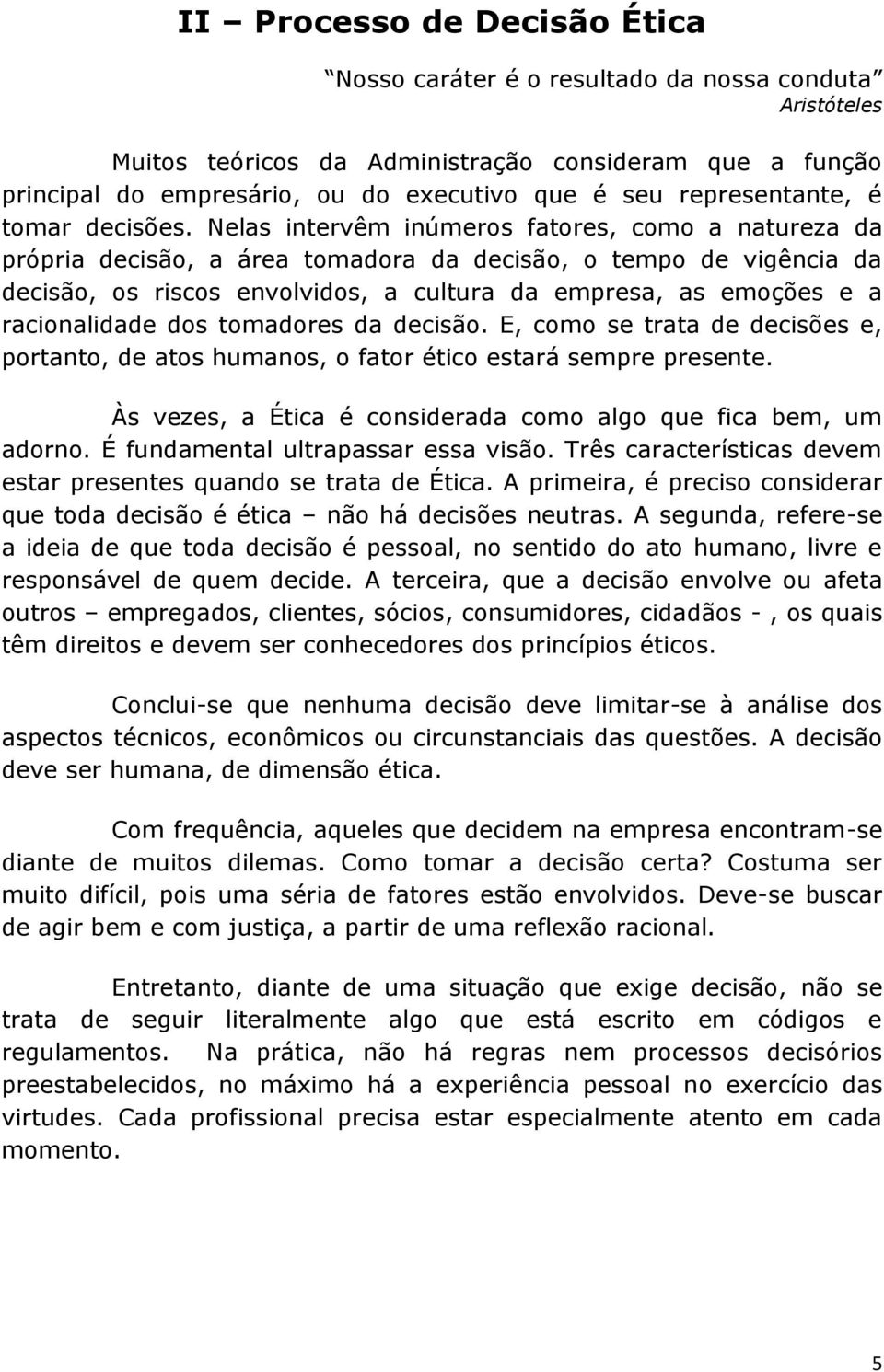 Nelas intervêm inúmeros fatores, como a natureza da própria decisão, a área tomadora da decisão, o tempo de vigência da decisão, os riscos envolvidos, a cultura da empresa, as emoções e a