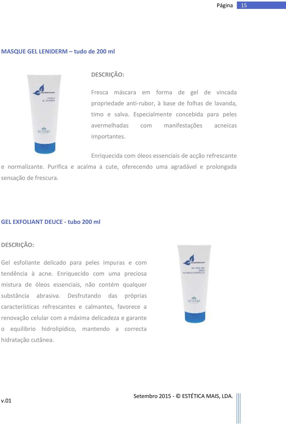 Purifica e acalma a cute, oferecendo uma agradável e prolongada sensação de frescura. GEL EXFOLIANT DEUCE - tubo 200 ml Gel esfoliante delicado para peles impuras e com tendência à acne.