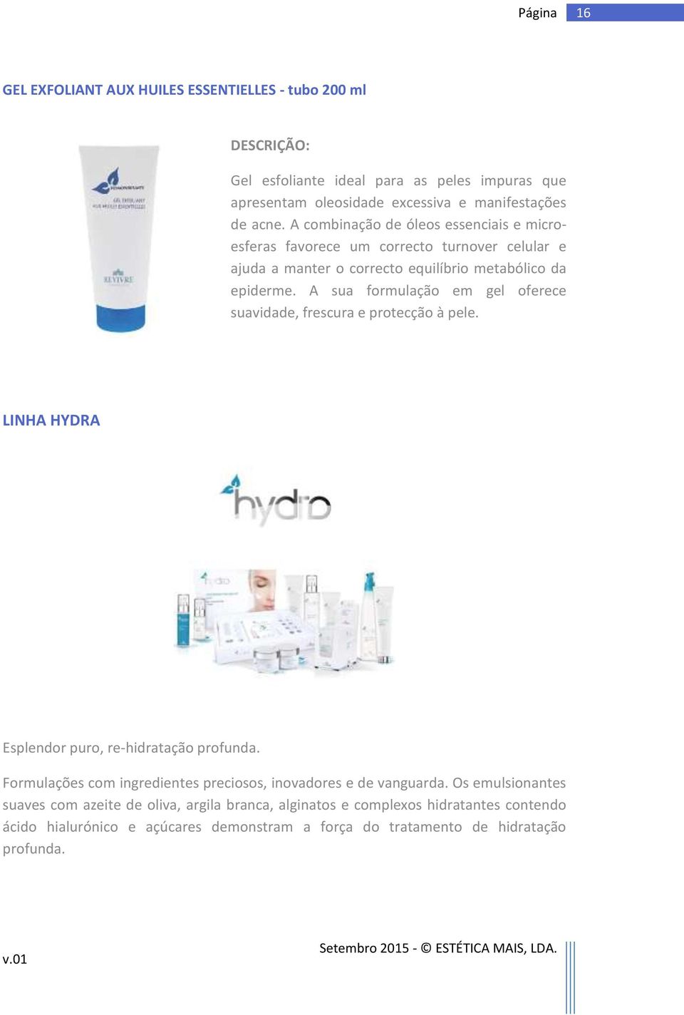 A sua formulação em gel oferece suavidade, frescura e protecção à pele. LINHA HYDRA Esplendor puro, re-hidratação profunda.