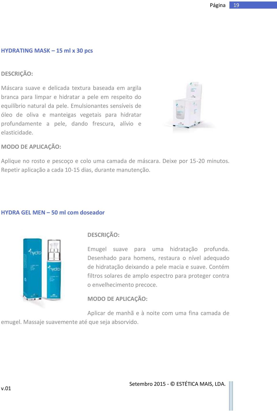 Deixe por 15-20 minutos. Repetir aplicação a cada 10-15 dias, durante manutenção. HYDRA GEL MEN 50 ml com doseador Emugel suave para uma hidratação profunda.