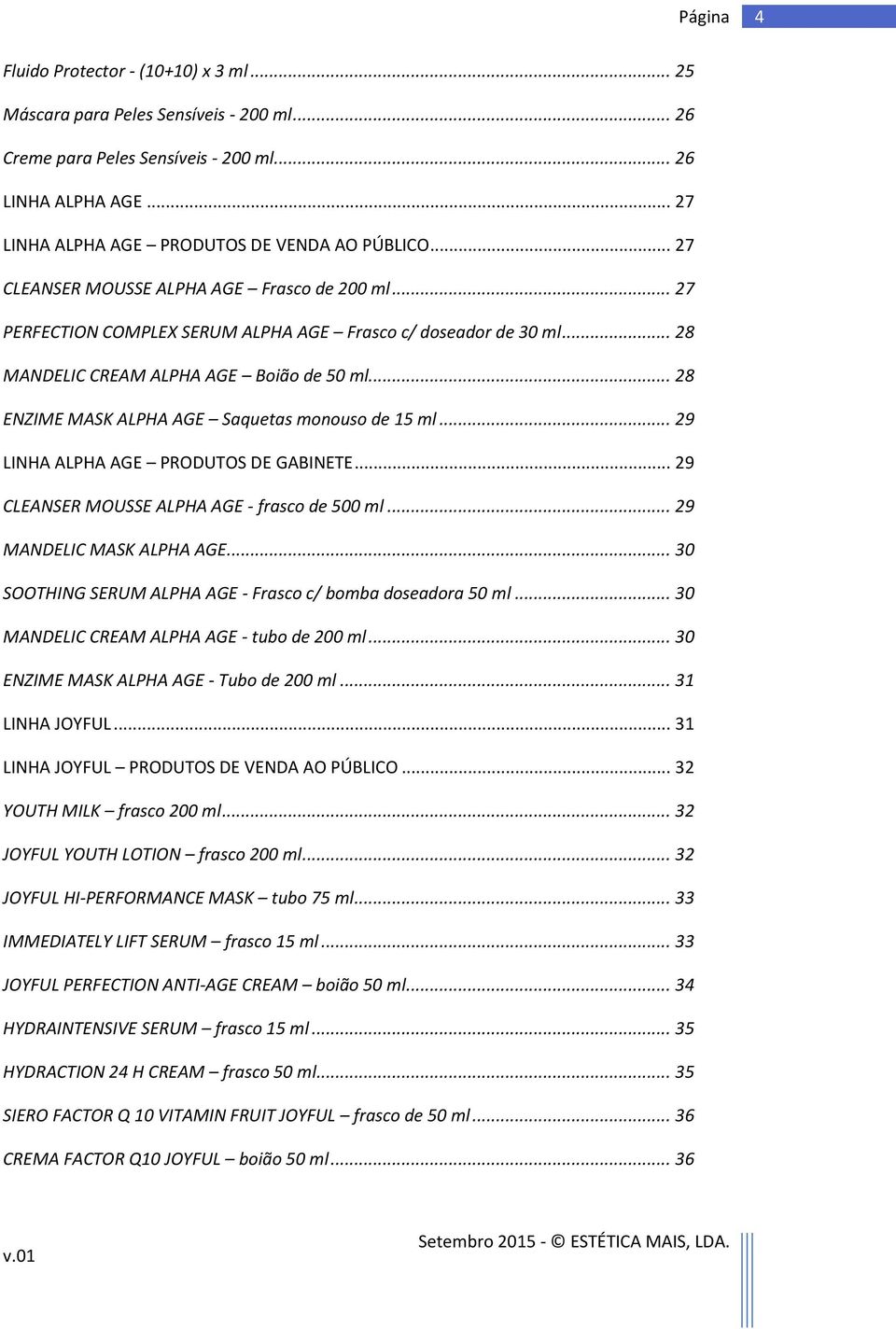 .. 28 ENZIME MASK ALPHA AGE Saquetas monouso de 15 ml... 29 LINHA ALPHA AGE PRODUTOS DE GABINETE... 29 CLEANSER MOUSSE ALPHA AGE - frasco de 500 ml... 29 MANDELIC MASK ALPHA AGE.