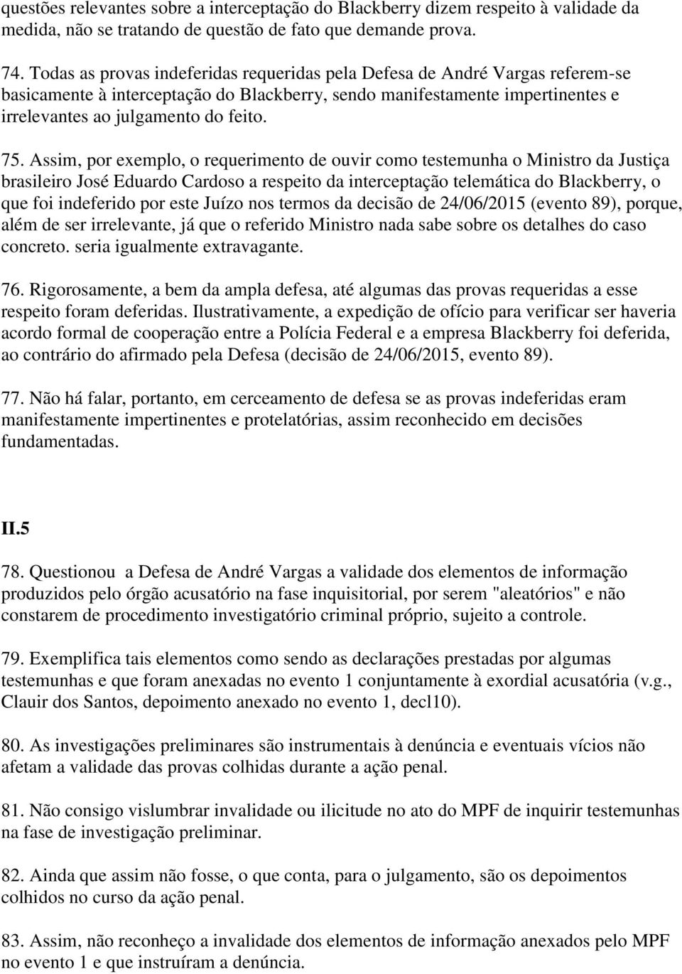 Assim, por exemplo, o requerimento de ouvir como testemunha o Ministro da Justiça brasileiro José Eduardo Cardoso a respeito da interceptação telemática do Blackberry, o que foi indeferido por este