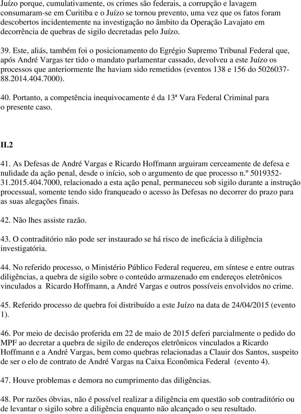 Este, aliás, também foi o posicionamento do Egrégio Supremo Tribunal Federal que, após André Vargas ter tido o mandato parlamentar cassado, devolveu a este Juízo os processos que anteriormente lhe