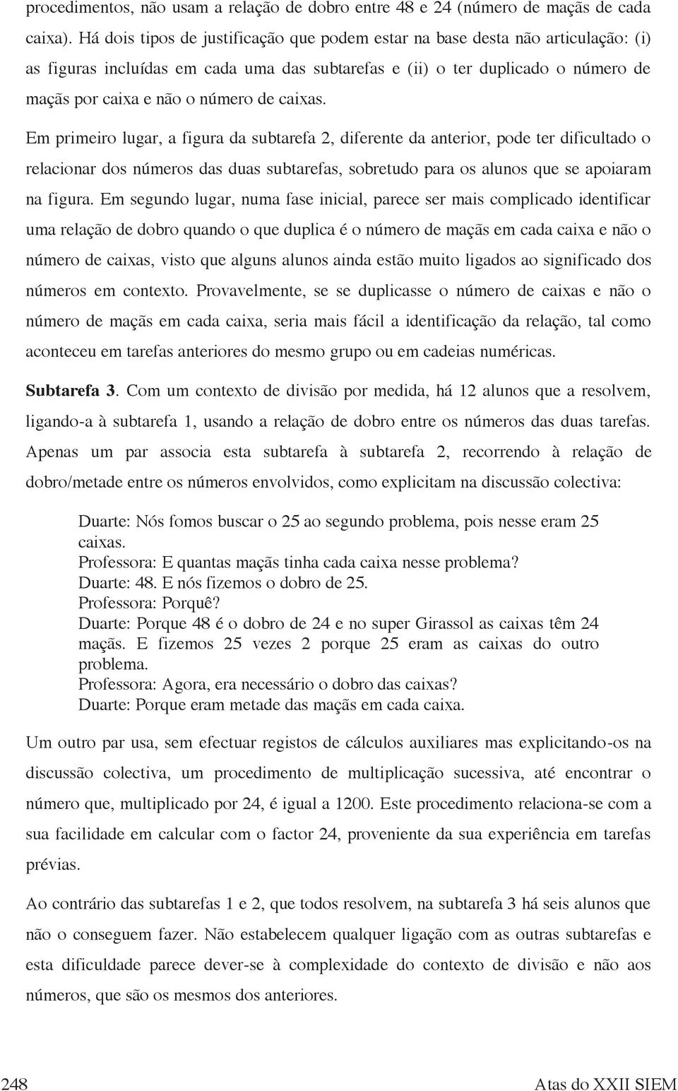 caixas. Em primeiro lugar, a figura da subtarefa 2, diferente da anterior, pode ter dificultado o relacionar dos números das duas subtarefas, sobretudo para os alunos que se apoiaram na figura.