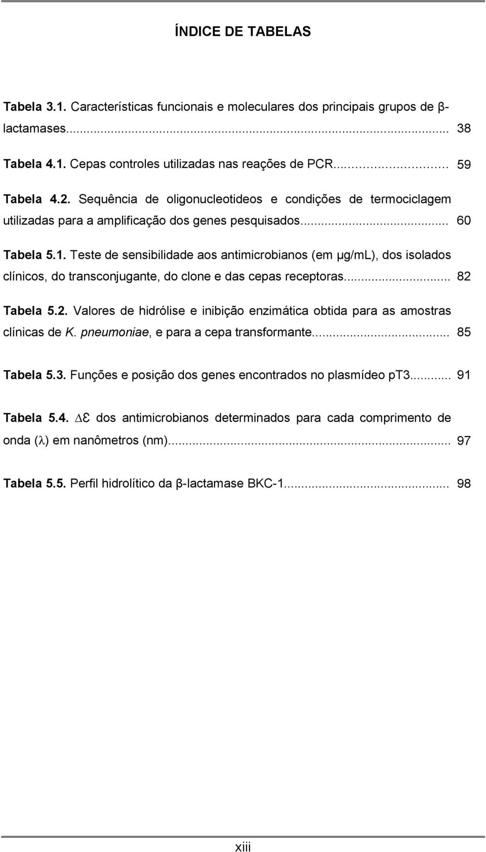 Teste de sensibilidade aos antimicrobianos (em µg/ml), dos isolados clínicos, do transconjugante, do clone e das cepas receptoras... 82 