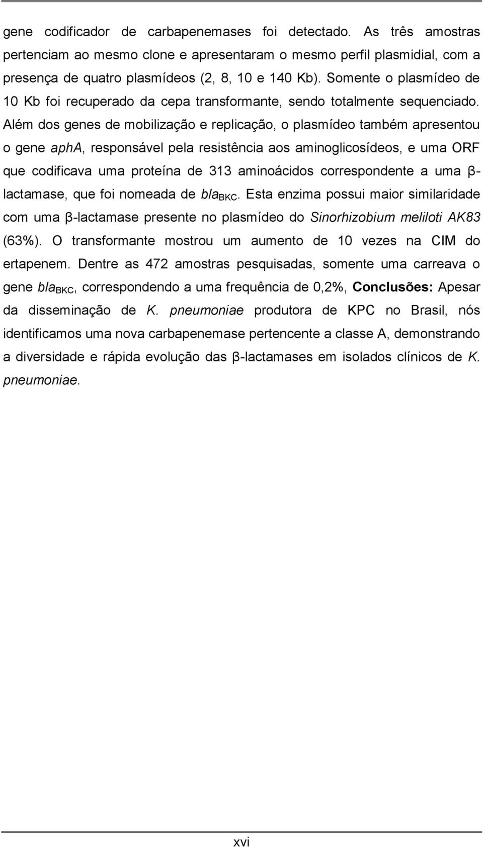 Além dos genes de mobilização e replicação, o plasmídeo também apresentou o gene apha, responsável pela resistência aos aminoglicosídeos, e uma ORF que codificava uma proteína de 313 aminoácidos