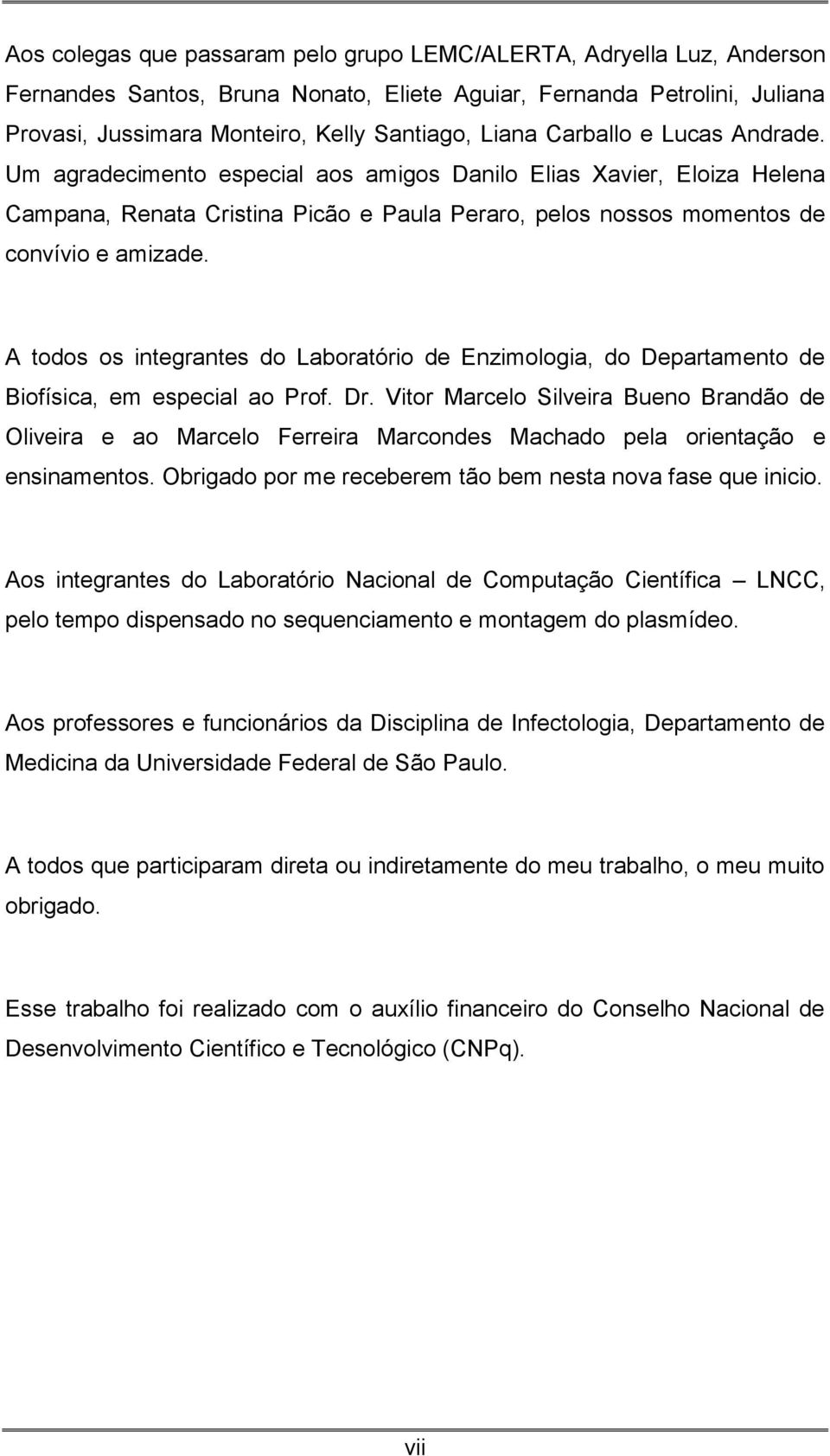 A todos os integrantes do Laboratório de Enzimologia, do Departamento de Biofísica, em especial ao Prof. Dr.