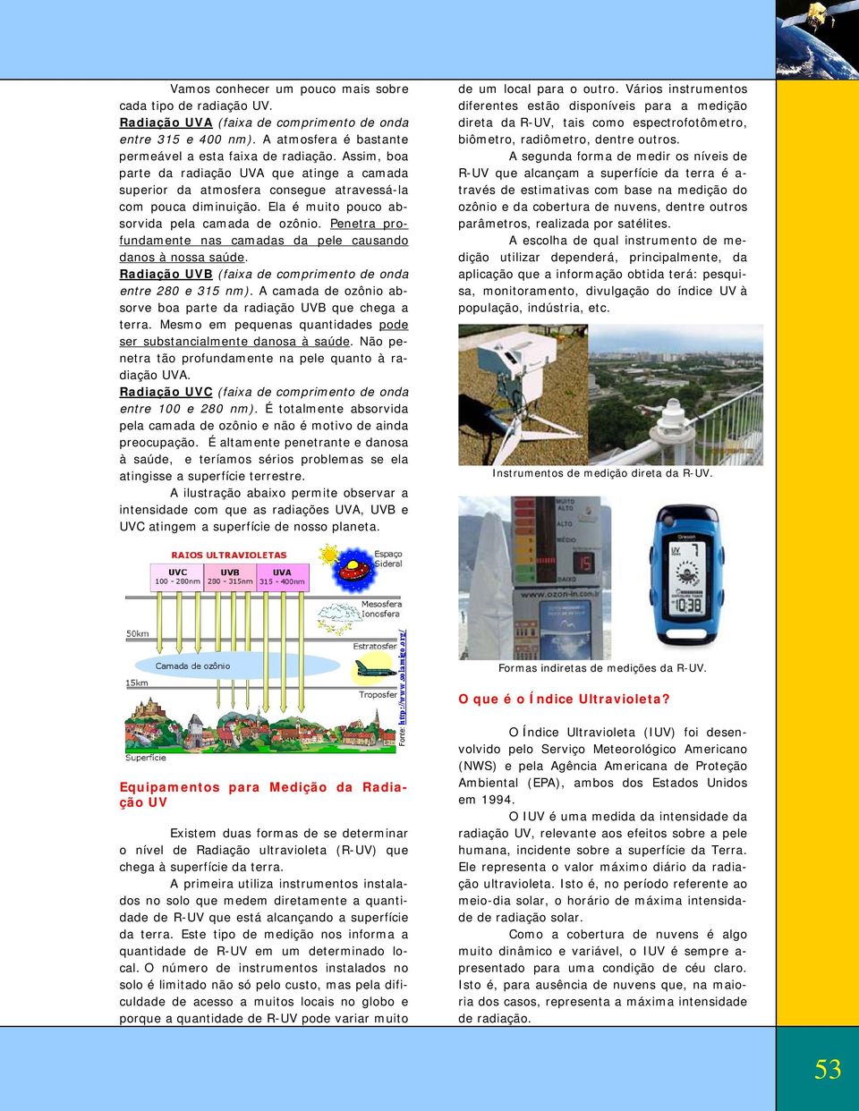 Penetra profundamente nas camadas da pele causando danos à nossa saúde. Radiação UVB (faixa de comprimento de onda entre 280 e 315 nm).