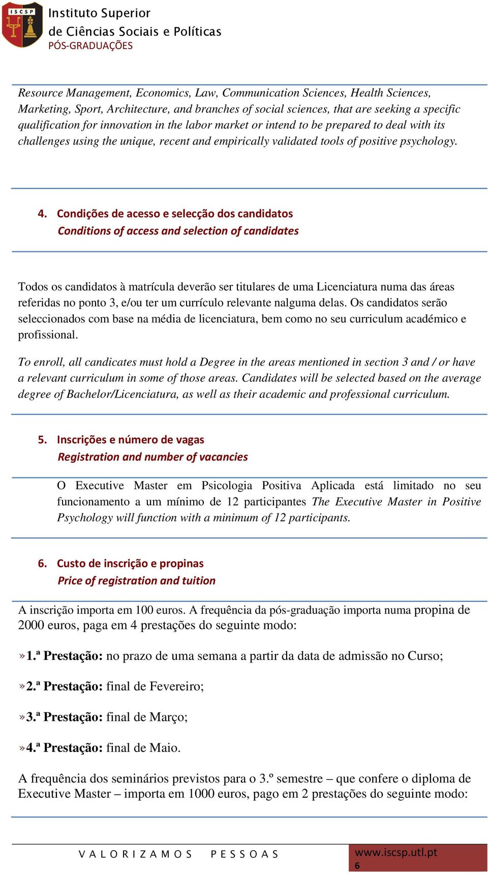 Condições de acesso e selecção dos candidatos Conditions of access and selection of candidates Todos os candidatos à matrícula deverão ser titulares de uma Licenciatura numa das áreas referidas no