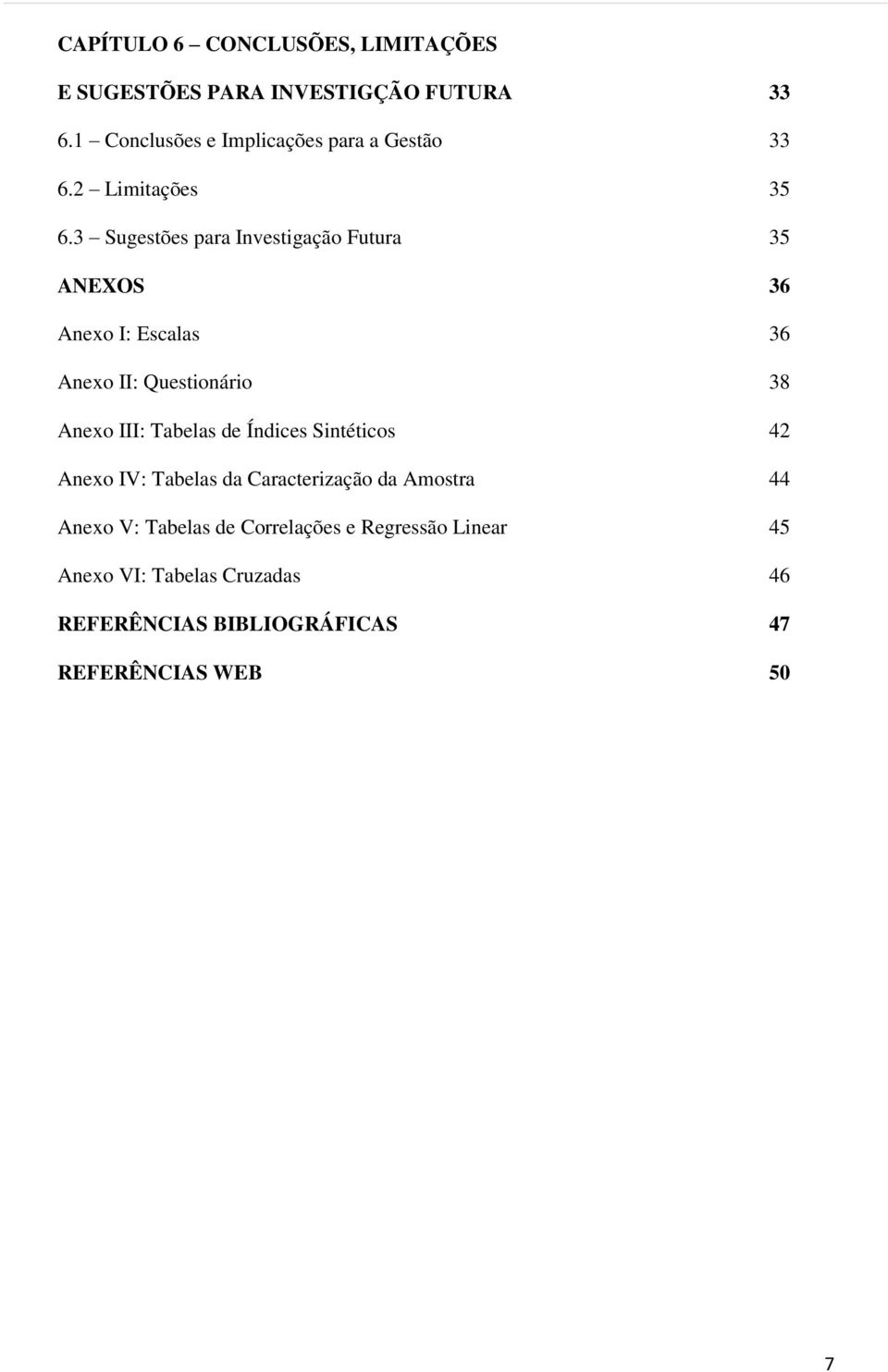 3 Sugestões para Investigação Futura 35 ANEXOS 36 Anexo I: Escalas 36 Anexo II: Questionário 38 Anexo III: Tabelas