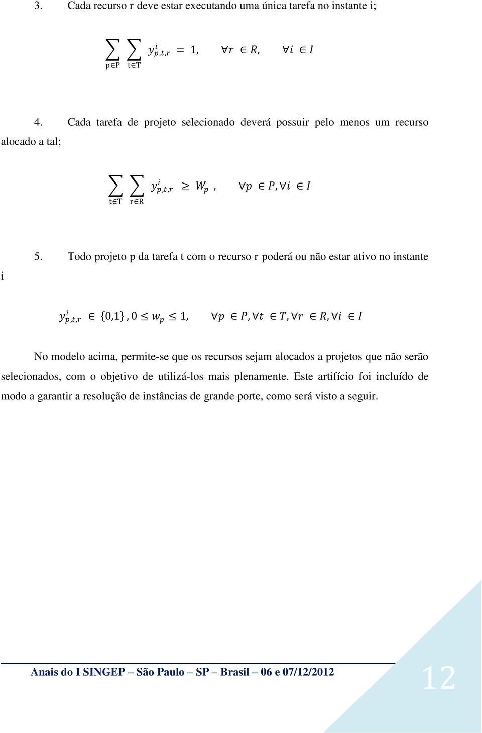 Todo projeto p da tarefa t com o recurso r poderá ou não estar ativo no instante i y p,t,r 0,1, 0 w p 1, p P, t T, r R, i I No modelo acima, permite-se