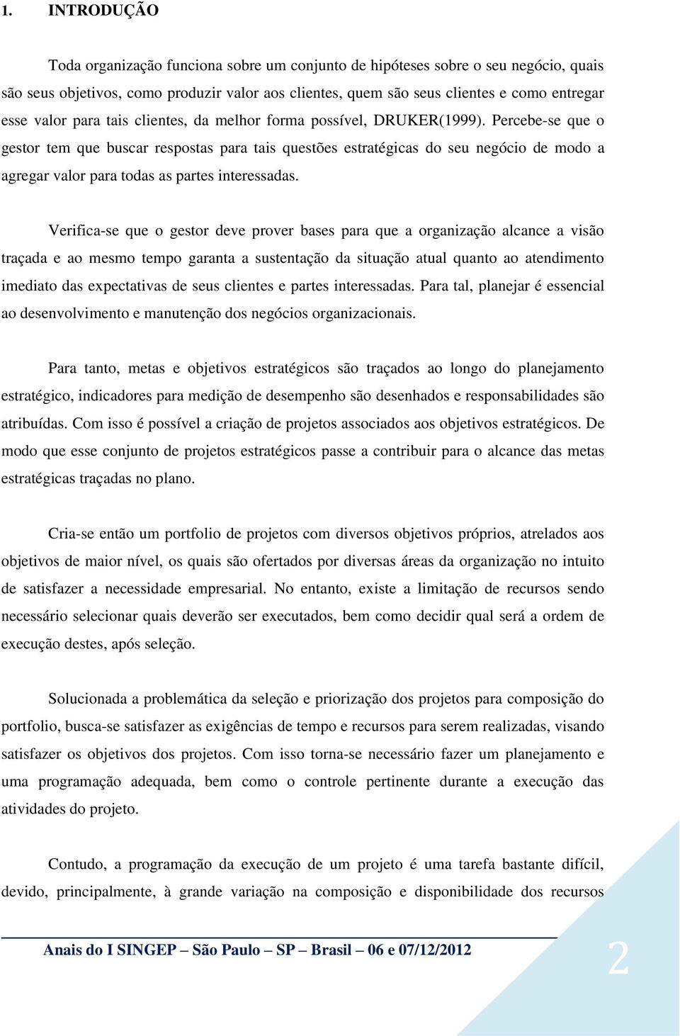 Percebe-se que o gestor tem que buscar respostas para tais questões estratégicas do seu negócio de modo a agregar valor para todas as partes interessadas.